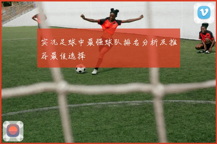 实况足球中最强球队排名分析及推荐最佳选择