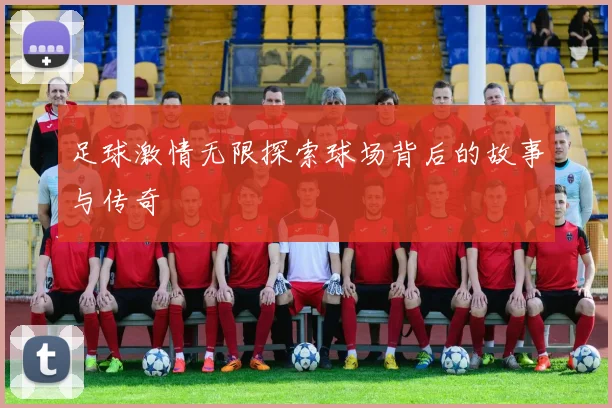 足球激情无限探索球场背后的故事与传奇