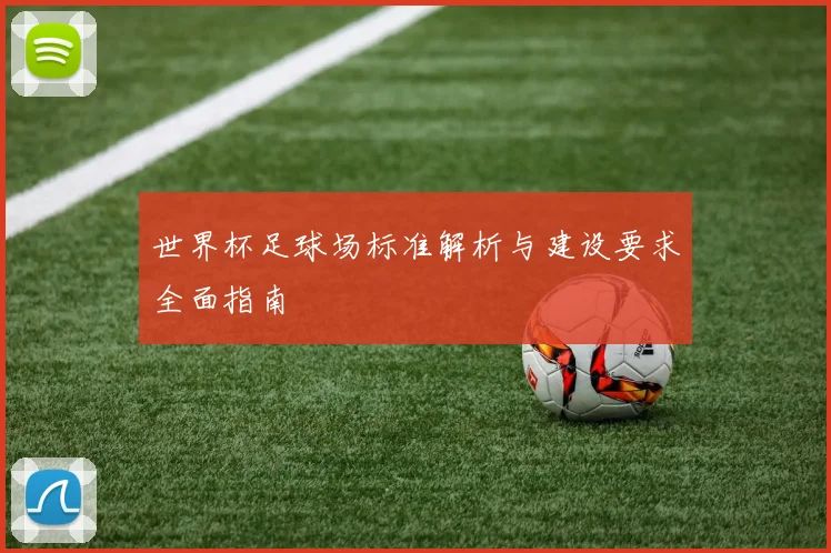 世界杯足球场标准解析与建设要求全面指南