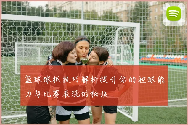 篮球球抓技巧解析提升你的控球能力与比赛表现的秘诀